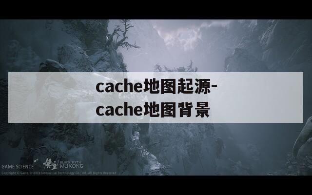 cache地图起源-cache地图背景