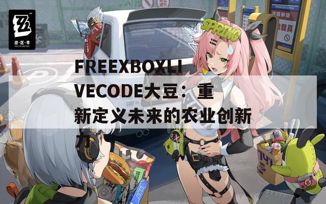 FREEXBOXLIVECODE大豆：重新定义未来的农业创新力