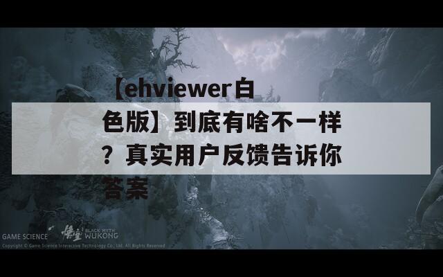 【ehviewer白色版】到底有啥不一样？真实用户反馈告诉你答案