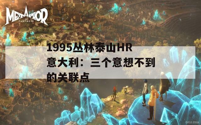 1995丛林泰山HR意大利：三个意想不到的关联点