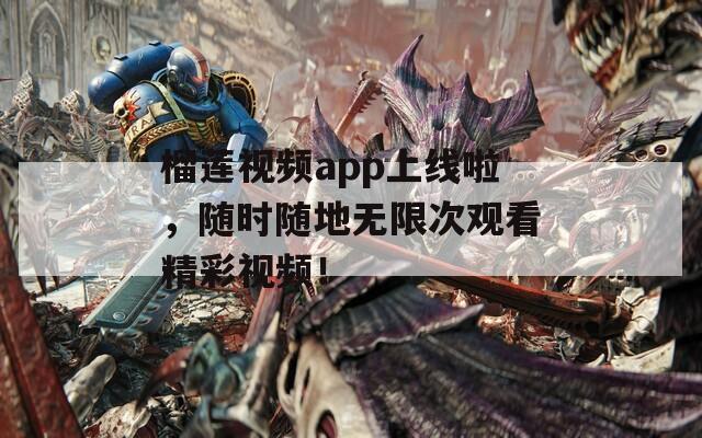 榴莲视频app上线啦，随时随地无限次观看精彩视频！