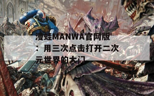 漫蛙MANWA官网版：用三次点击打开二次元世界的大门