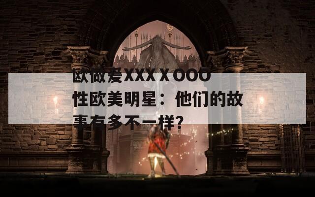 欧做爰XXXⅩOOO性欧美明星：他们的故事有多不一样？