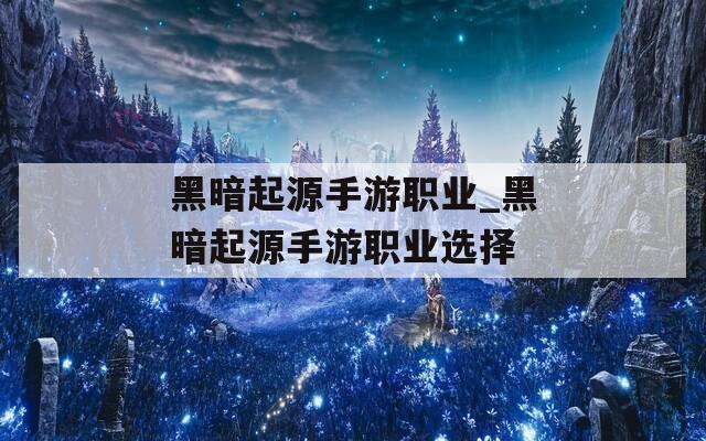 黑暗起源手游职业_黑暗起源手游职业选择