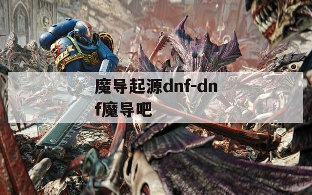 魔导起源dnf-dnf魔导吧