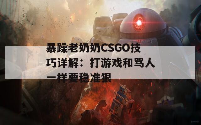 暴躁老奶奶CSGO技巧详解：打游戏和骂人一样要稳准狠