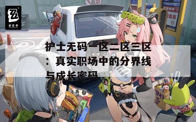 护士无码一区二区三区：真实职场中的分界线与成长密码