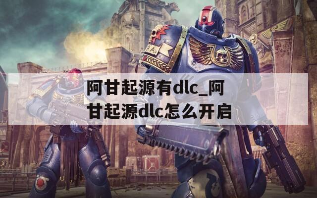 阿甘起源有dlc_阿甘起源dlc怎么开启