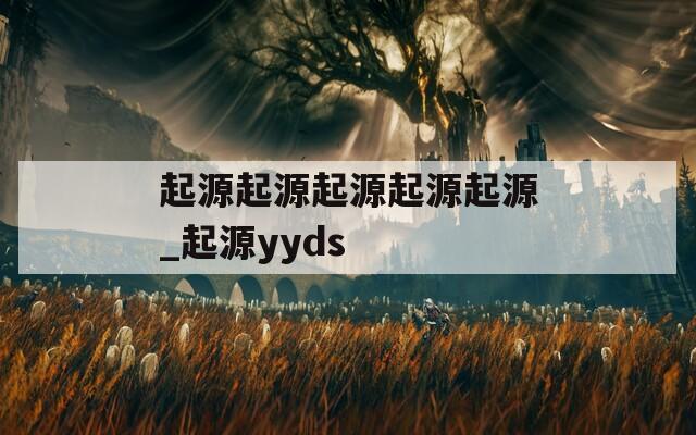 起源起源起源起源起源_起源yyds