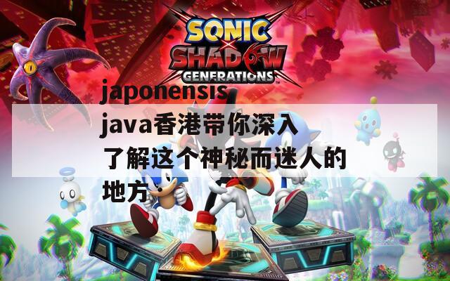 japonensisjava香港带你深入了解这个神秘而迷人的地方