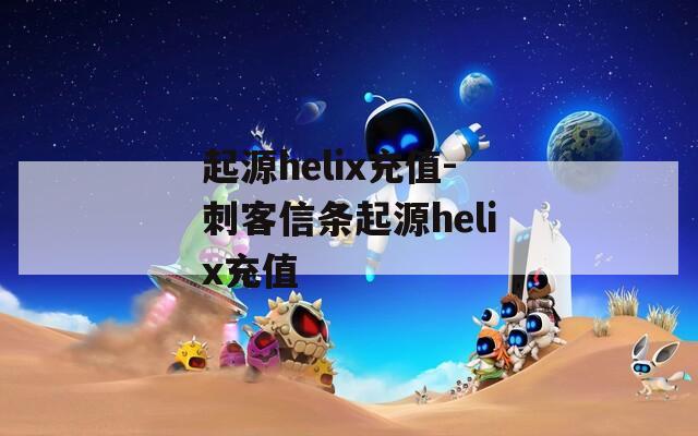 起源helix充值-刺客信条起源helix充值