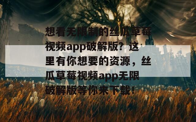 想看无限制的丝瓜草莓视频app破解版？这里有你想要的资源，丝瓜草莓视频app无限破解版等你来下载！