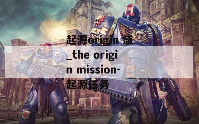 起源origin 盛_the origin mission-起源任务