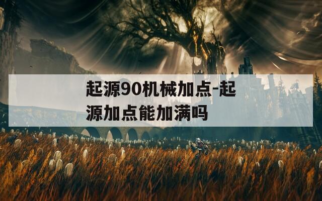 起源90机械加点-起源加点能加满吗