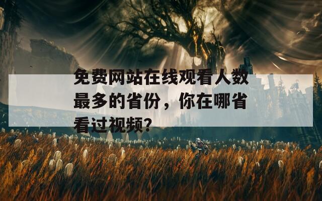 免费网站在线观看人数最多的省份，你在哪省看过视频？