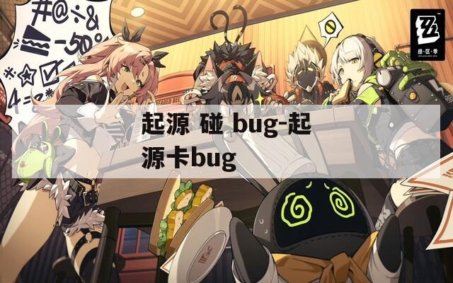 起源 碰 bug-起源卡bug