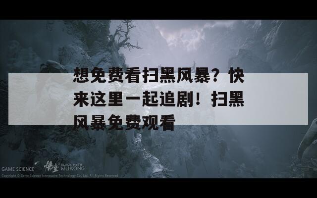 想免费看扫黑风暴？快来这里一起追剧！扫黑风暴免费观看