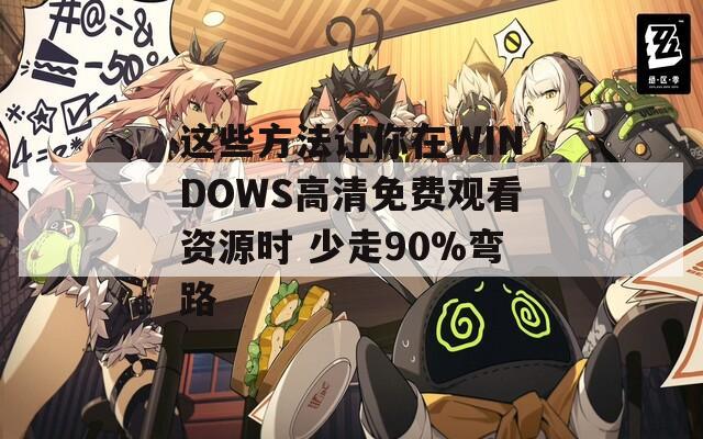 这些方法让你在WINDOWS高清免费观看资源时 少走90%弯路