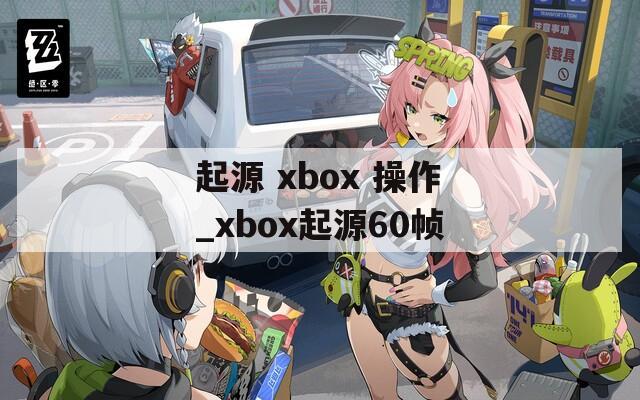 起源 xbox 操作_xbox起源60帧