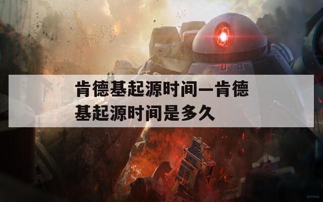 肯德基起源时间—肯德基起源时间是多久