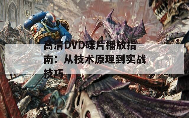 高清DVD碟片播放指南：从技术原理到实战技巧