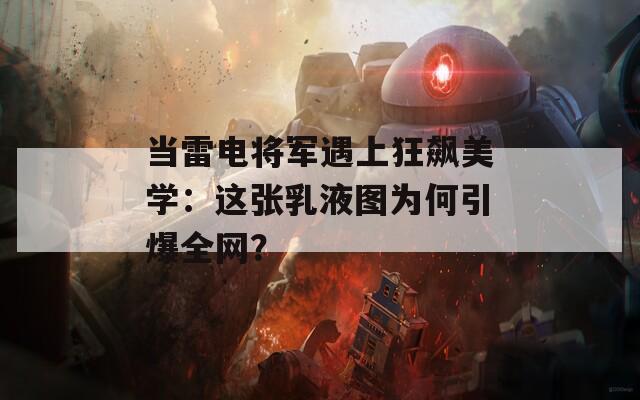 当雷电将军遇上狂飙美学：这张乳液图为何引爆全网？