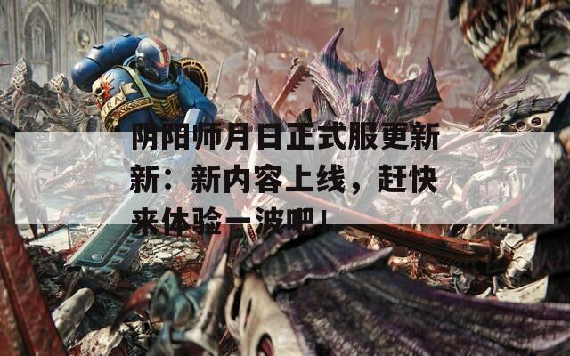 阴阳师月日正式服更新新：新内容上线，赶快来体验一波吧！