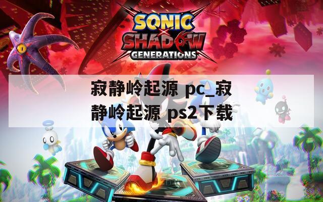 寂静岭起源 pc_寂静岭起源 ps2下载