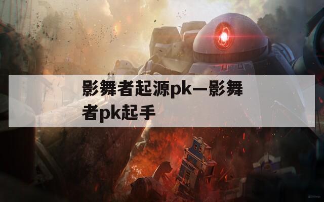 影舞者起源pk—影舞者pk起手