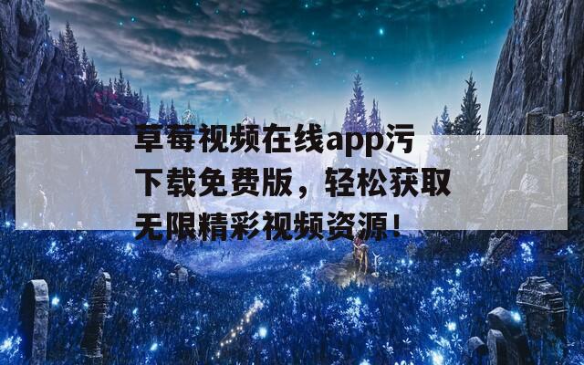 草莓视频在线app污下载免费版，轻松获取无限精彩视频资源！