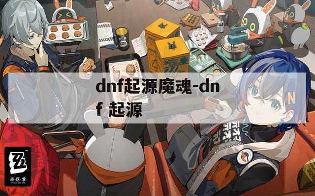 dnf起源魔魂-dnf 起源