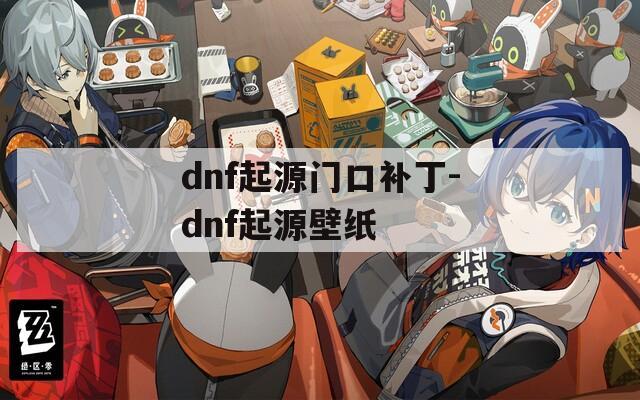 dnf起源门口补丁-dnf起源壁纸