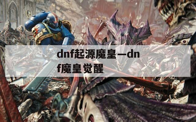 dnf起源魔皇—dnf魔皇觉醒