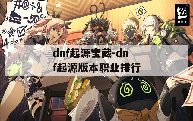 dnf起源宝藏-dnf起源版本职业排行