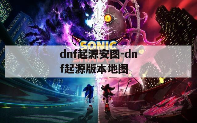 dnf起源安图-dnf起源版本地图