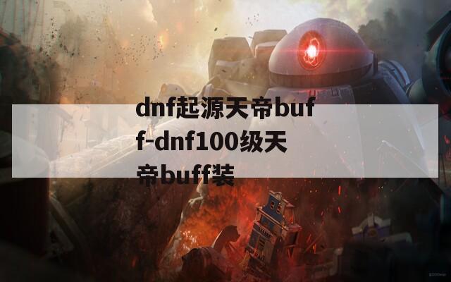 dnf起源天帝buff-dnf100级天帝buff装