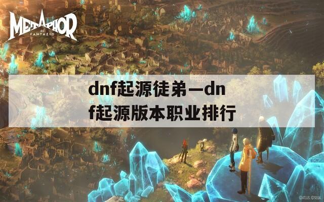 dnf起源徒弟—dnf起源版本职业排行