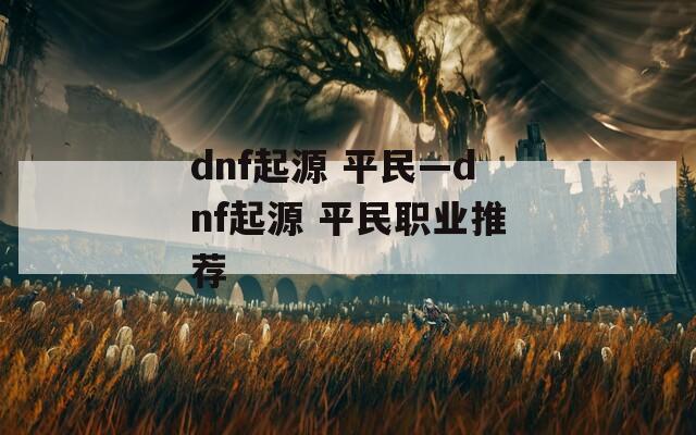 dnf起源 平民—dnf起源 平民职业推荐