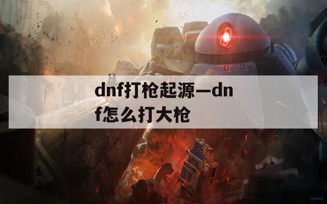 dnf打枪起源—dnf怎么打大枪