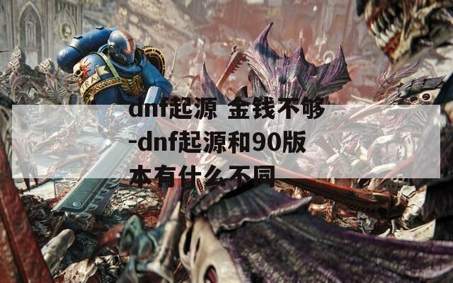 dnf起源 金钱不够-dnf起源和90版本有什么不同