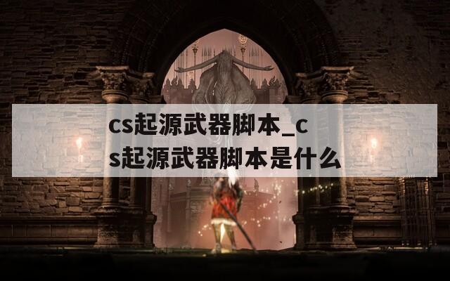 cs起源武器脚本_cs起源武器脚本是什么