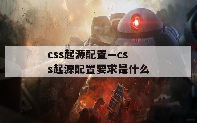 css起源配置—css起源配置要求是什么