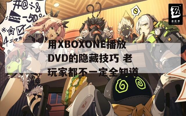 用XBOXONE播放DVD的隐藏技巧 老玩家都不一定全知道