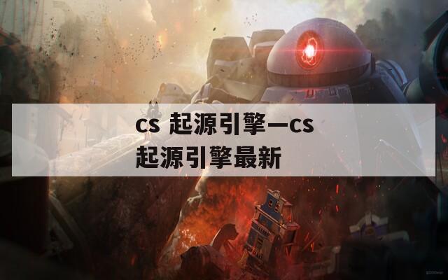 cs 起源引擎—cs起源引擎最新