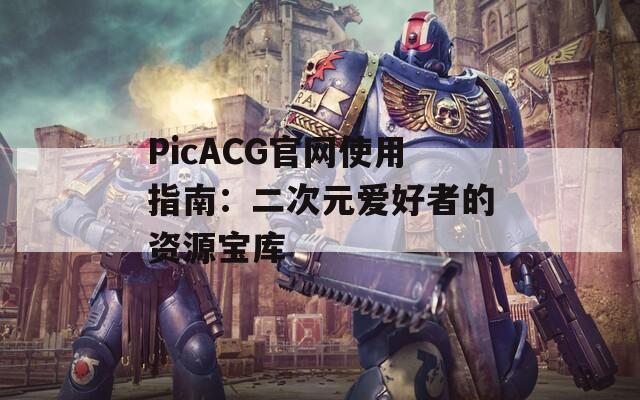 PicACG官网使用指南：二次元爱好者的资源宝库