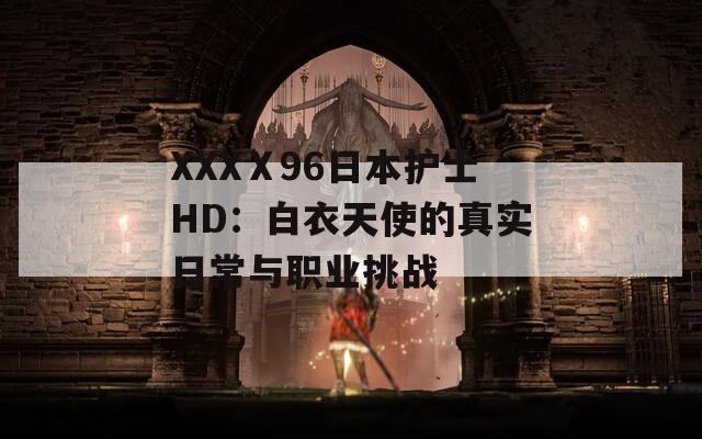 XXXⅩ96日本护士HD：白衣天使的真实日常与职业挑战