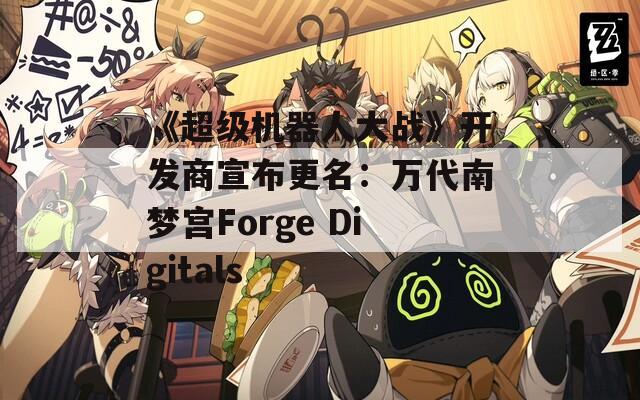 《超级机器人大战》开发商宣布更名：万代南梦宫Forge Digitals