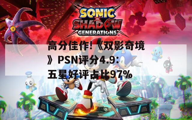 高分佳作!《双影奇境》PSN评分4.9:五星好评占比97%