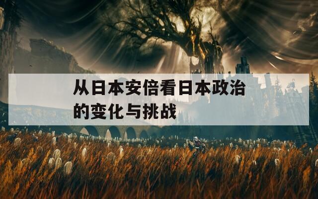 从日本安倍看日本政治的变化与挑战