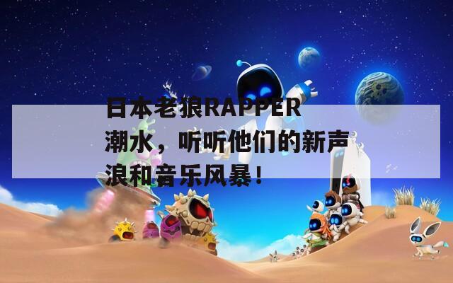 日本老狼RAPPER潮水，听听他们的新声浪和音乐风暴！